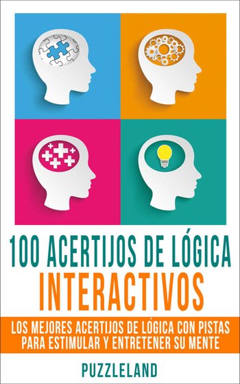 100 Acertijos de Lógica Interactivos: Los Mejores Acertijos de Lógica con Pistas para Estimular y Entretener su Mente (Acertijos, Enigmas y Rompecabezas, ... Puzzles y juegos) (Spanish Edition)